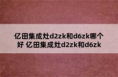 亿田集成灶d2zk和d6zk哪个好 亿田集成灶d2zk和d6zk